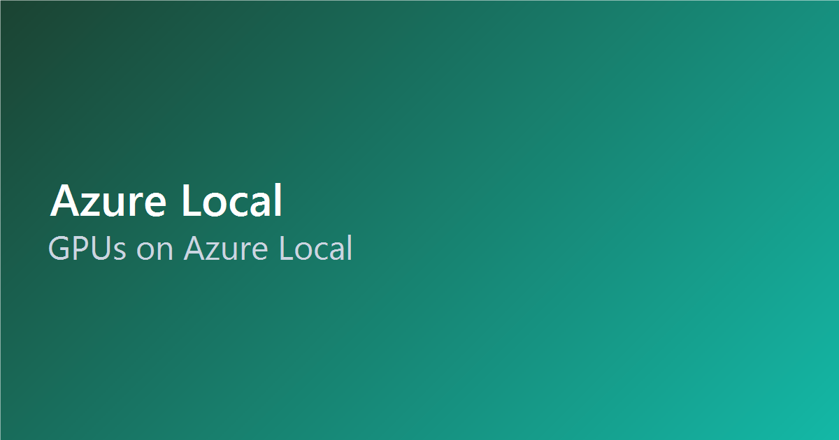 GPUs on Azure Local: Bringing AI to the Edge