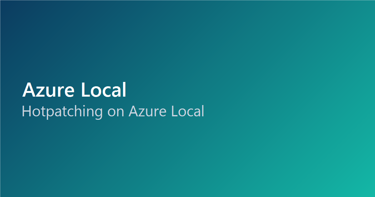 Hotpatching on Azure Local: Security Updates Without the Reboot