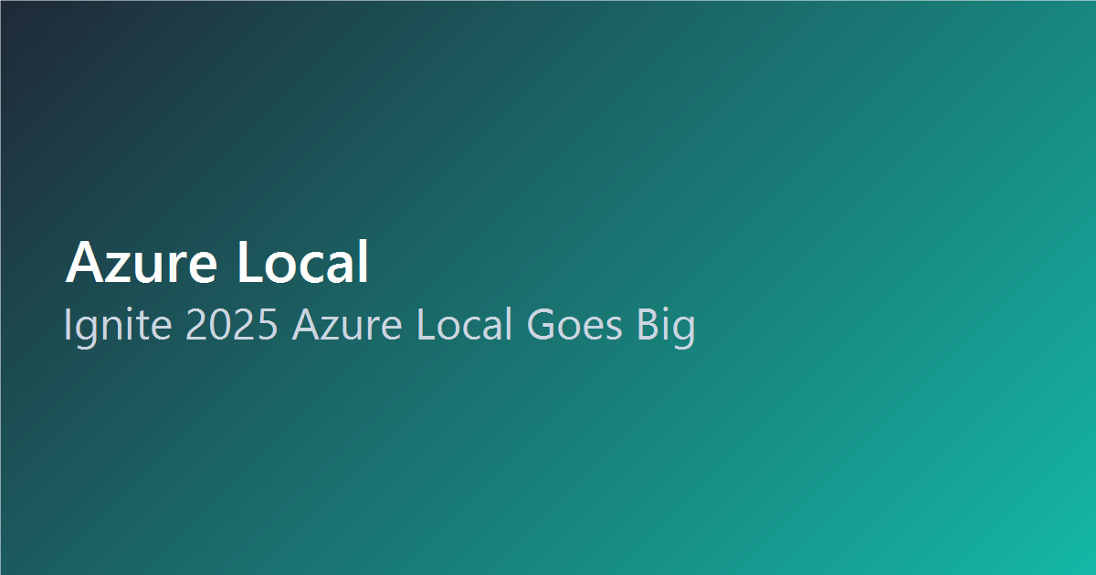 Ignite 2025: Azure Local Goes Big